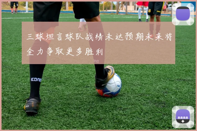 三球坦言球队战绩未达预期未来将全力争取更多胜利