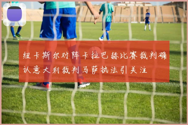 纽卡斯尔对阵卡拉巴赫比赛裁判确认意大利裁判马萨执法引关注