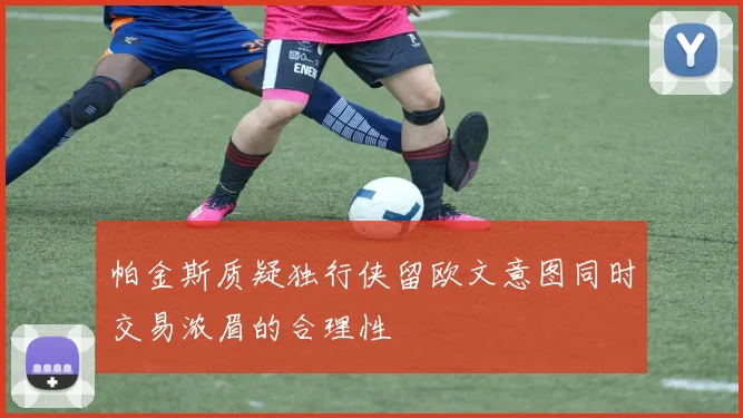 帕金斯质疑独行侠留欧文意图同时交易浓眉的合理性