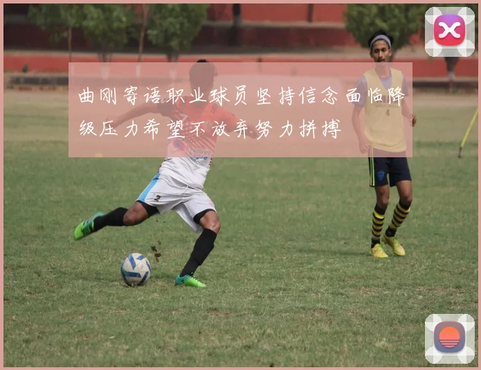 曲刚寄语职业球员坚持信念面临降级压力希望不放弃努力拼搏