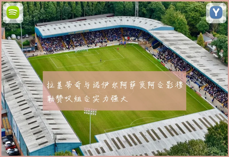 拉基蒂奇与诺伊尔阿萨莫阿合影穆勒赞叹组合实力强大