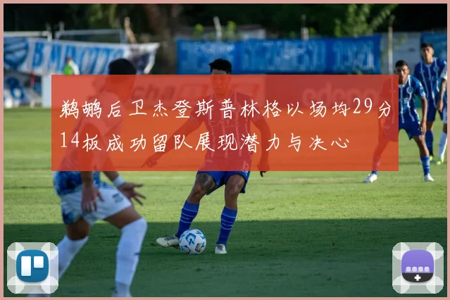 鹈鹕后卫杰登斯普林格以场均29分14板成功留队展现潜力与决心