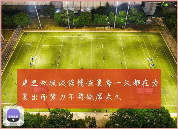 库里积极谈伤情恢复每一天都在为复出而努力不再缺席太久