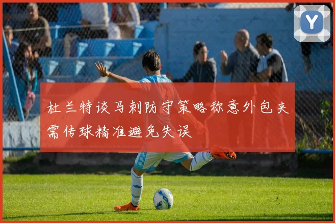 杜兰特谈马刺防守策略称意外包夹需传球精准避免失误
