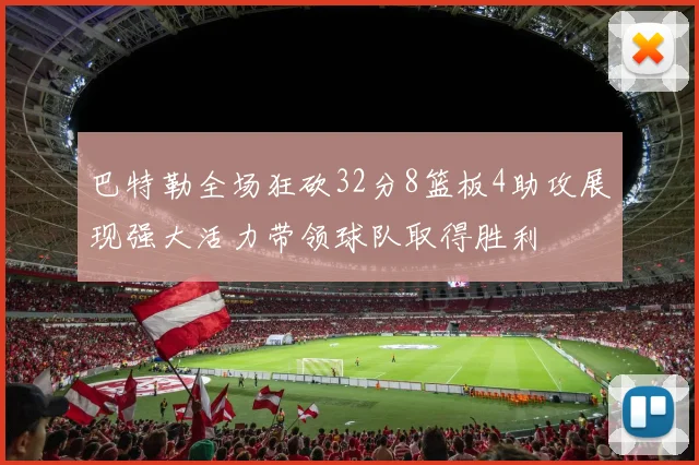 巴特勒全场狂砍32分8篮板4助攻展现强大活力带领球队取得胜利