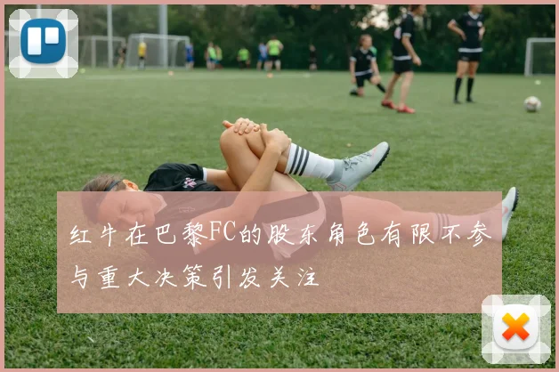 红牛在巴黎FC的股东角色有限不参与重大决策引发关注