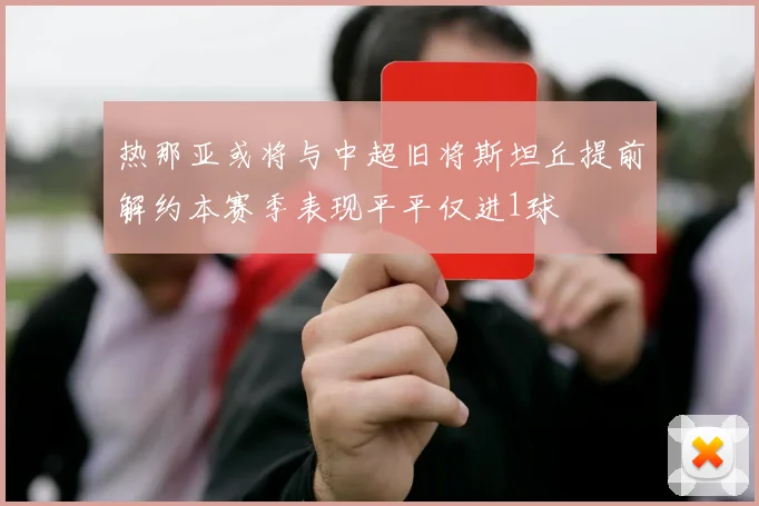 热那亚或将与中超旧将斯坦丘提前解约本赛季表现平平仅进1球