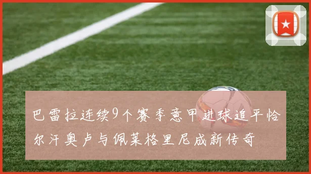 巴雷拉连续9个赛季意甲进球追平恰尔汗奥卢与佩莱格里尼成新传奇