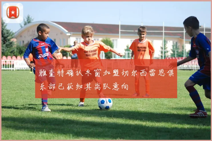 雅奎特确认冬窗加盟切尔西雷恩俱乐部已获知其离队意向
