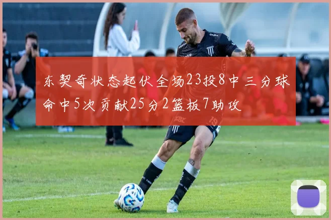东契奇状态起伏全场23投8中三分球命中5次贡献25分2篮板7助攻