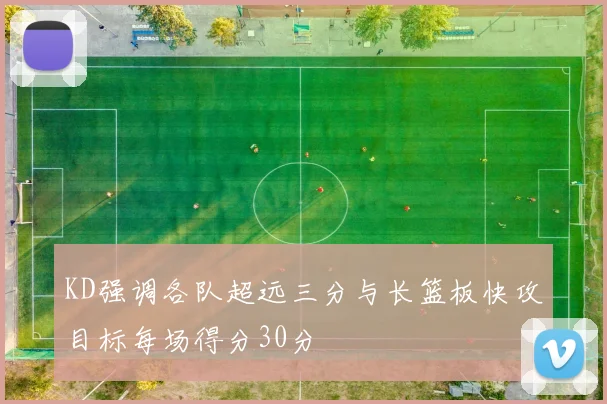 KD强调各队超远三分与长篮板快攻目标每场得分30分
