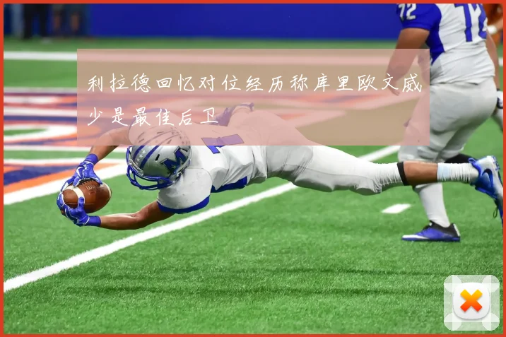 利拉德回忆对位经历称库里欧文威少是最佳后卫