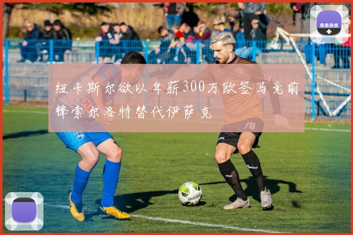 纽卡斯尔欲以年薪300万欧签马竞前锋索尔洛特替代伊萨克