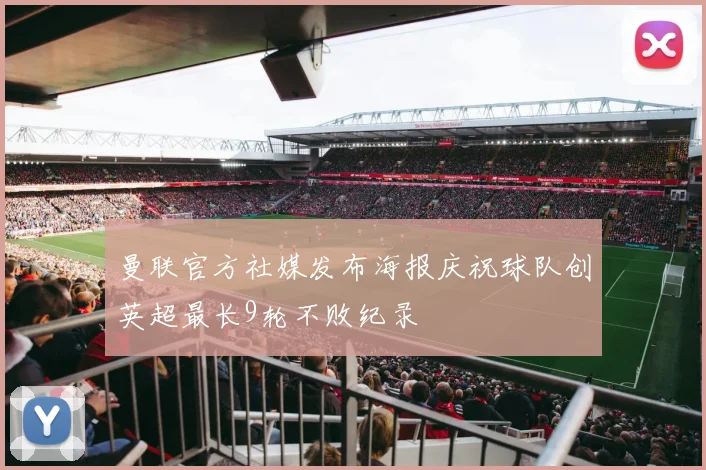 曼联官方社媒发布海报庆祝球队创英超最长9轮不败纪录