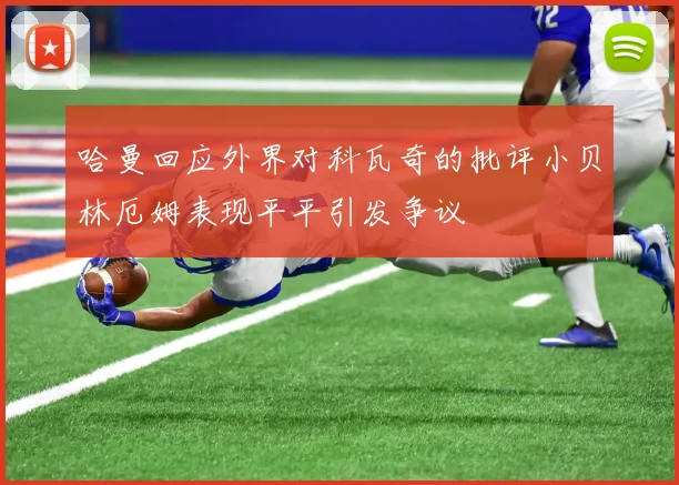 哈曼回应外界对科瓦奇的批评小贝林厄姆表现平平引发争议