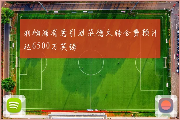 利物浦有意引进范德文转会费预计达6500万英镑