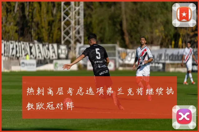 热刺高层考虑选项弗兰克将继续执教欧冠对阵