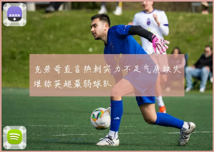 克劳奇直言热刺实力不足气质缺失堪称英超最弱球队
